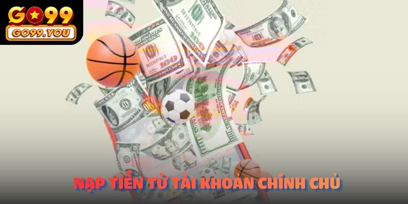 Người chơi nên ưu tiên nạp tiền Go99 từ tài khoản chính chủ